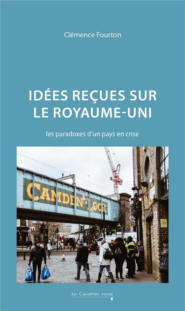 Idées reçues sur le Royaume-Uni : les paradoxes d'un pays en crise (Nouvelle éd. revue et augmentée) Clémence Fourton