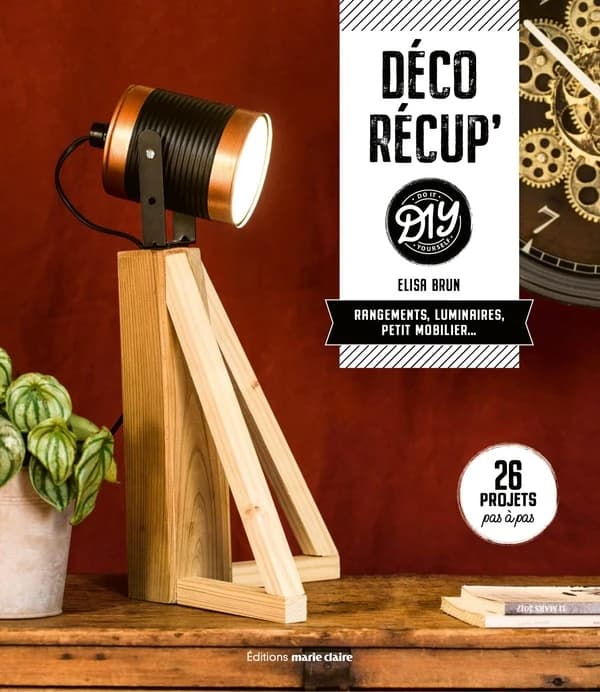 Déco récup' DIY : rangements, luminaires, petit mobilier : 26 projets pas à pas