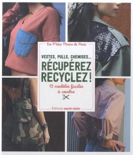 Récupérez, recyclez ! : vestes, pulls, chemises : 15 modèles faciles à coudre