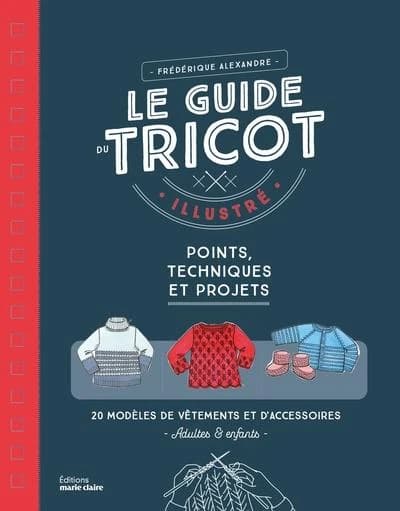 Le guide du tricot illustré : points, techniques et projets : 26 modèles de vêtements et d'accessoires, adultes & enfants