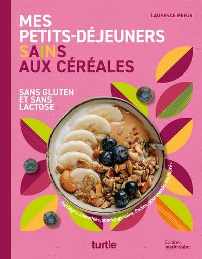 Mes petits-déjeuners sains aux céréales : sans gluten et sans lactose : porridges, smoothies, snacking sains : faciles, gourmands, équilibrés