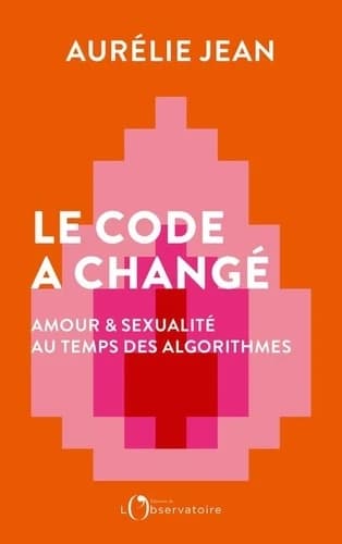 Le code a changé : amour et sexualité au temps des algorithmes