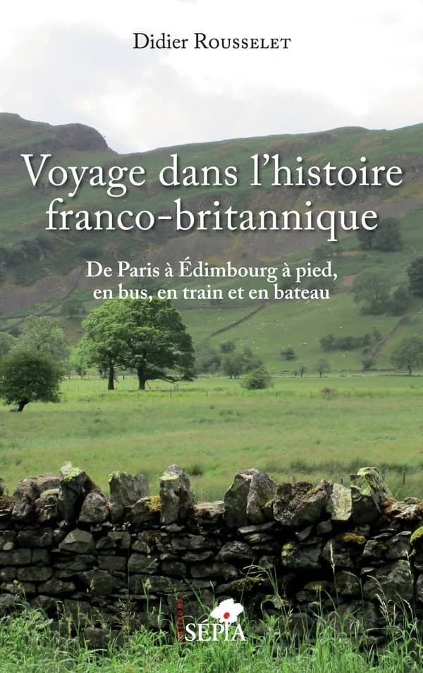 Voyage dans l'histoire franco-britannique ; de Paris à Edimbourg à pied, en bus, en train et en bateau