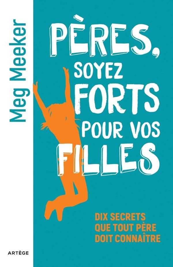 Pères, soyez forts pour vos filles : dix secrets que tout père doit connaître (Nouvelle éd.) Meg Meeker ; traduit de l'anglais par Catherine Wilders et Paul Hubert