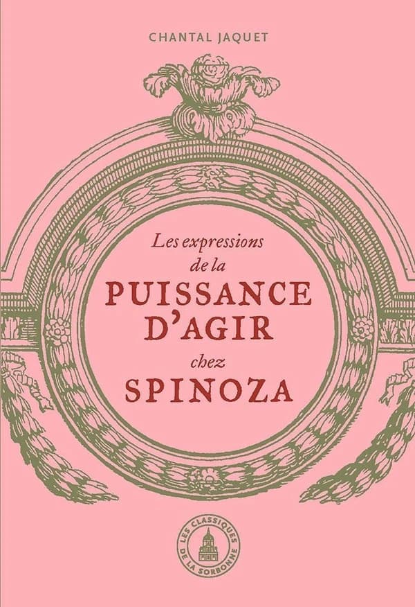 Les expressions de la puissance d'agir chez Spinoza ([Nouvelle éd.] revue et augmentée d'une postface) Chantal Jaquet