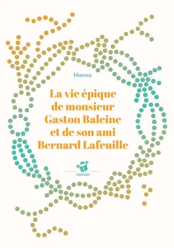 La vie épique de monsieur Gaston Baleine et de son ami Bernard Lafeuille : roman