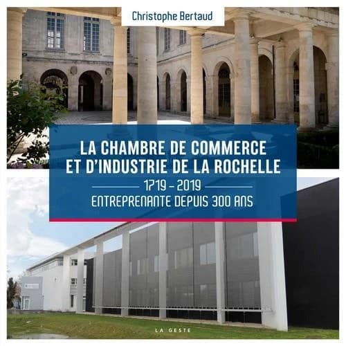 La Chambre de commerce et d'industrie de La Rochelle, 1719-2019 : entreprenante depuis 300 ans