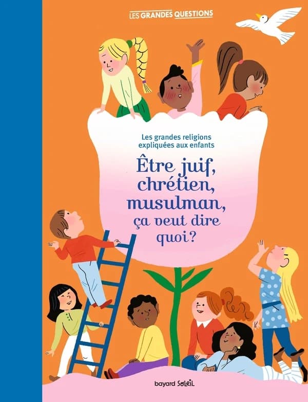 Être juif, chrétien, musulman, ça veut dire quoi ? : les grandes religions expliquées aux enfants