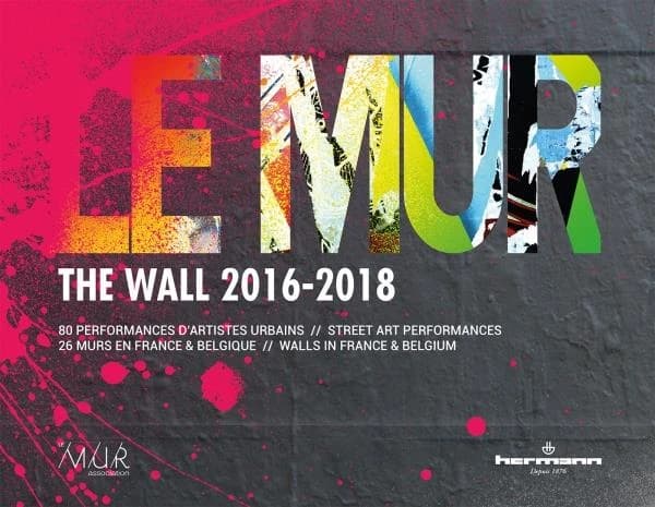 Le mur : 2016-2018, 80 performances d'artistes urbains, 26 murs en France et Belgique
