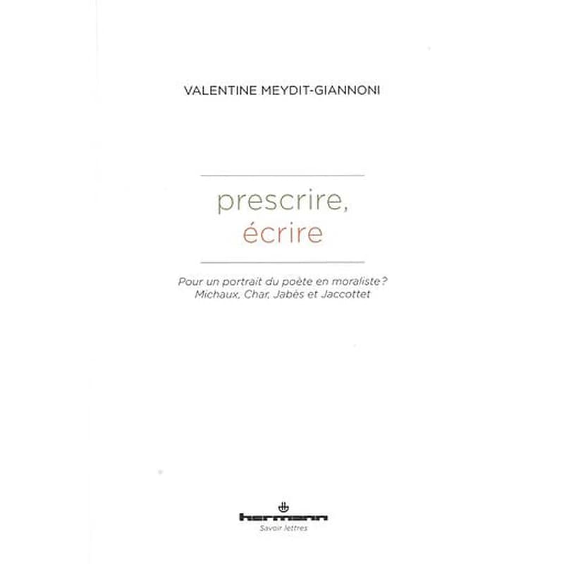 Prescrire, écrire  - Pour un portrait du poète en moraliste ? Michaux, Char, Jabès et Jaccottet