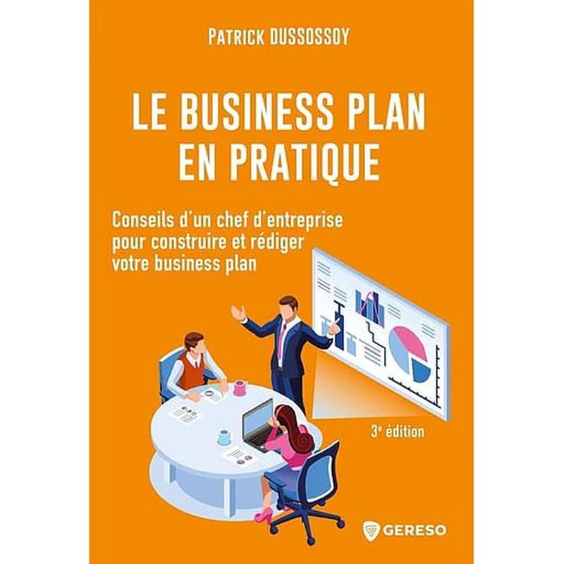 Le business plan en pratique : conseils d'un chef d'entreprise pour construire et rédiger votre business plan (3e éd.) Patrick Dussossoy