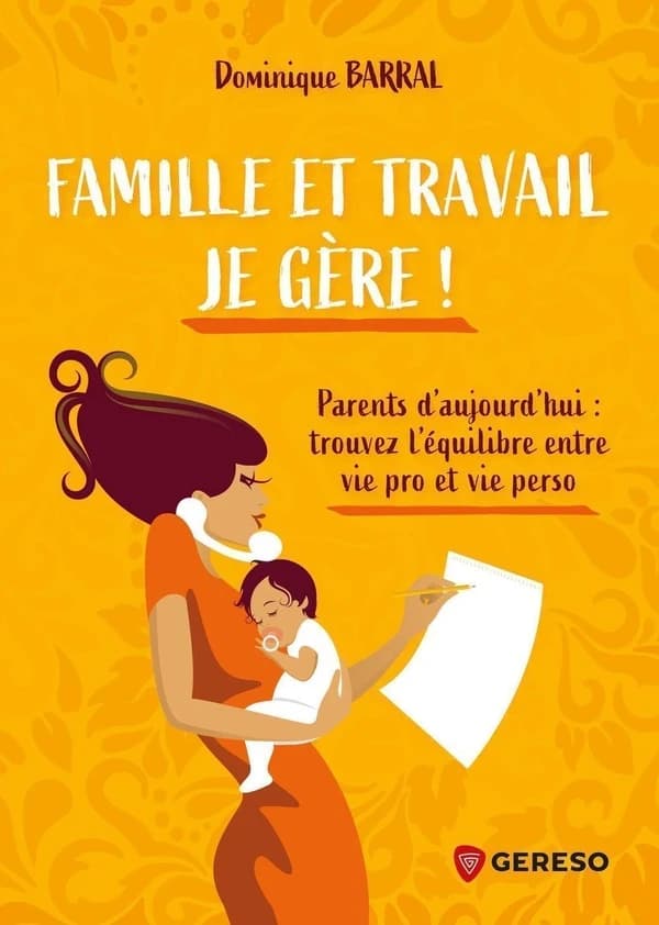 Famille et travail je gère ! : parents d'aujourd'hui, trouvez l'équilibre entre vie pro et vie perso