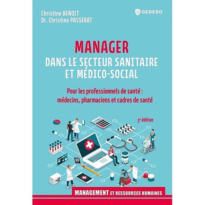 Manager dans le secteur sanitaire et médico-social : pour les professionnels de santé, médecins, pharmaciens et cadres de santé (3e éd.) Christine Benoit, Dr Christine Passerat