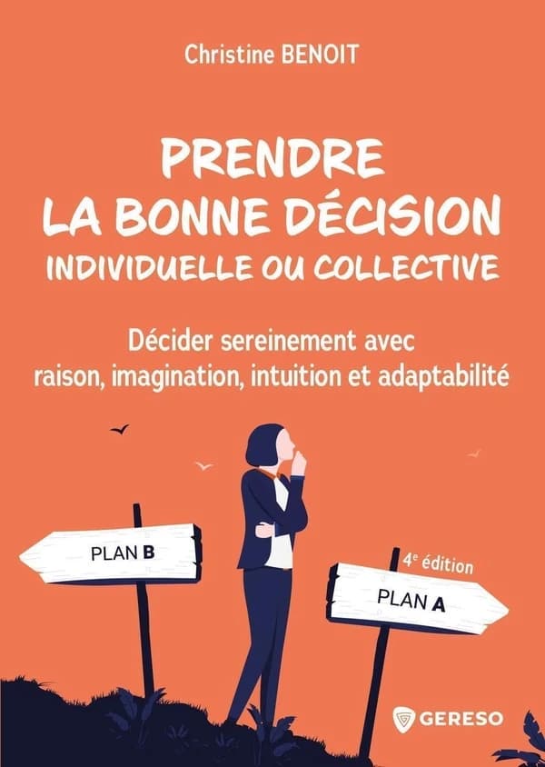 Prendre la bonne décision individuelle ou collective : décider sereinement avec raison, imagination, intuition et adaptabilité (4e éd.) Christine Benoit
