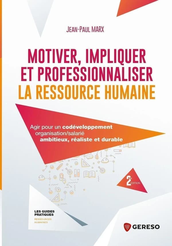 Motiver, impliquer et professionnaliser la ressource humaine : agir pour un codéveloppement organisation-salarié ambitieux, réaliste et durable (2e éd.) Jean-Paul Marx