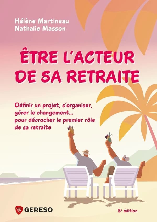 Être l'acteur de sa retraite : définir un projet, s'organiser, gérer le changement : pour décrocher le premier rôle de sa retraite (5e éd.) Hélène Martineau, Nathalie Masson