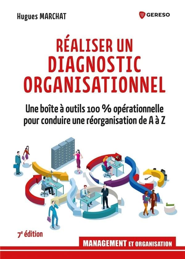 Réaliser un diagnostic organisationnel : une boîte à outils 100 % opérationnelle pour conduire une réorganisation de A à Z (7e éd.) Hugues Marchat