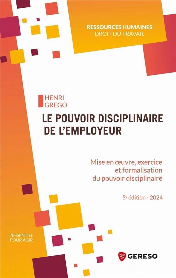 Le pouvoir disciplinaire de l'employeur : mise en oeuvre, exercice et formalisation du pouvoir disciplinaire (5e éd., 2024) Henri Grego