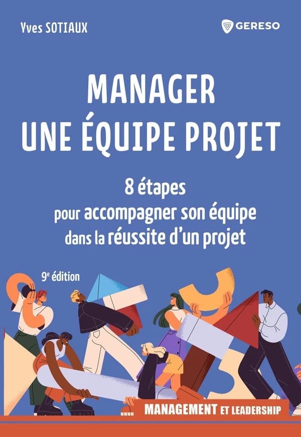 Manager une équipe projet : 8 étapes pour accompagner son équipe dans la réussite d'un projet (9e éd.) Yves Sotiaux