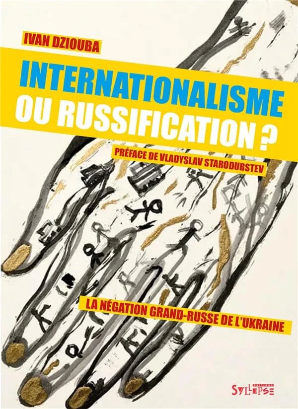 Internationalisme ou russification ? : la négation grand-russe de l'Ukraine (Nouvelle éd. [enrichie d'une préface]) Ivan Dziouba ; traduction de l'ukrainien par Kalena Uhryn ; préface de Vladyslav Starodubtsev
