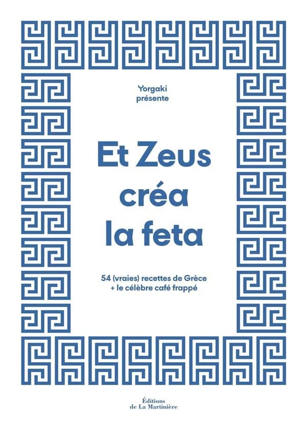 Et Zeus créa la feta : 54 vraies recettes de Grèce et le célèbre café frappé