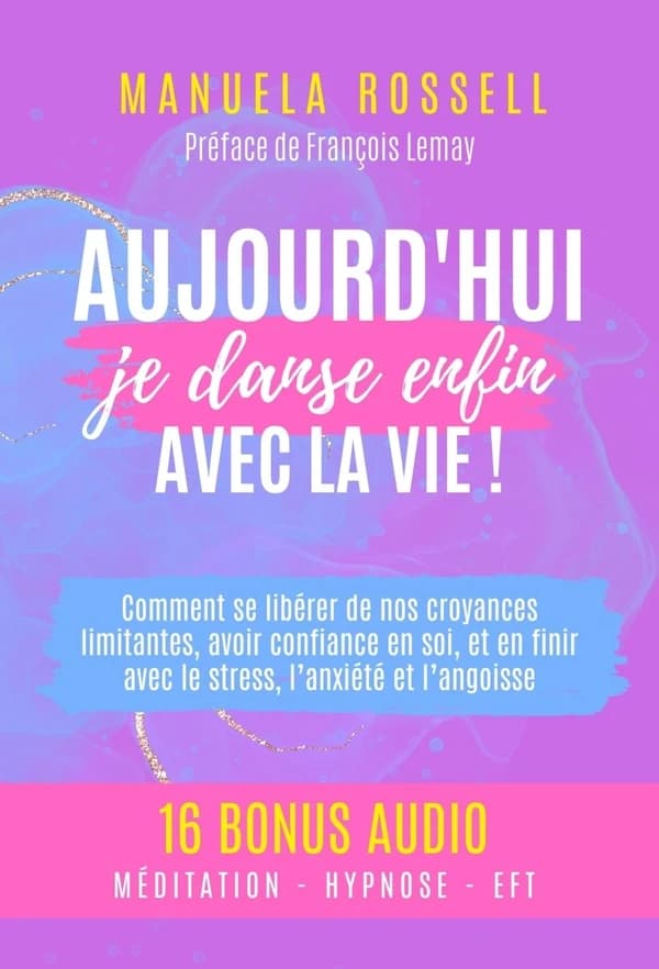 Aujourd'hui, je danse enfin avec la vie ! : Comment se libérer de nos croyances limitantes, avoir confiance en soi, et en finir avec le stress,