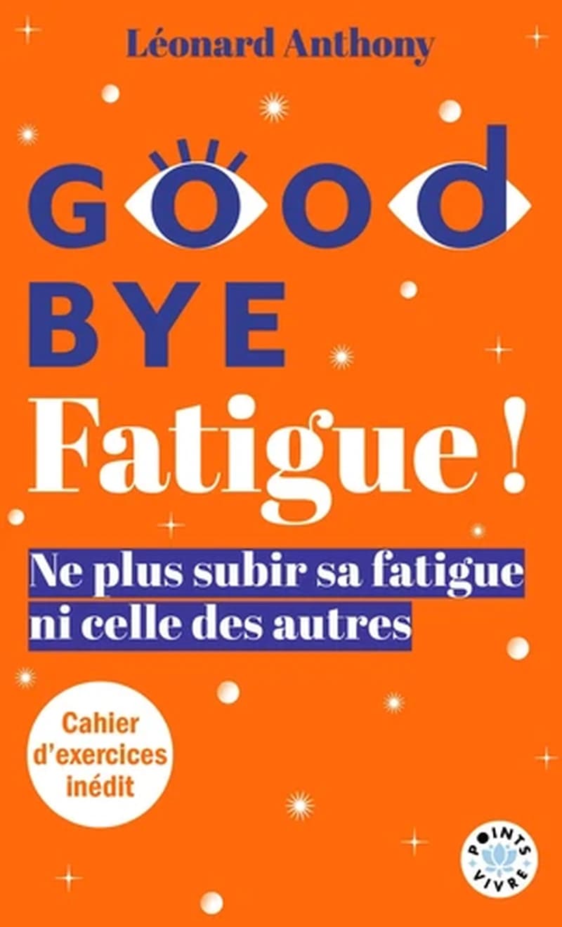 Good bye fatigue ! : ne plus subir sa fatigue ni celle des autres (Éd. augmentée) Léonard Anthony