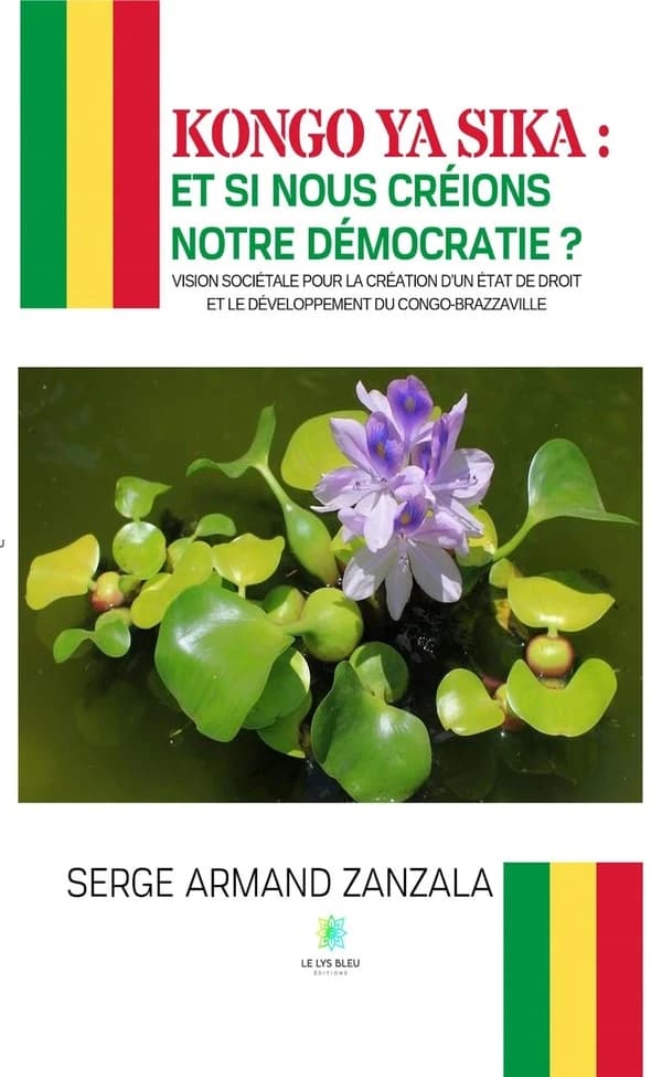 Kongo ya sika : et si nous créions notre démocratie ? : Vision sociétale pour la création d'un État de droit et le développement du Congo-Brazzaville