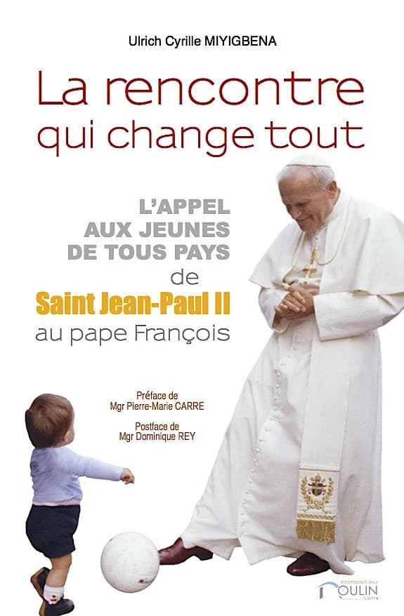 La rencontre qui change tout : l'appel aux jeunes de tout pays, de saint Jean-Paul II au pape François