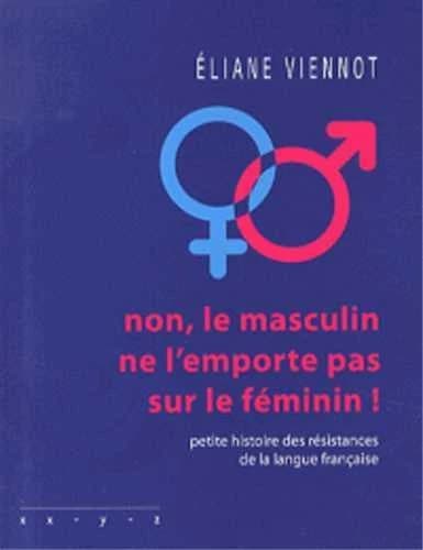 Non, le masculin ne l'emporte pas sur le féminin ! : petite histoire des résistances de la langue française (Nouvelle éd. augmentée) Éliane Viennot