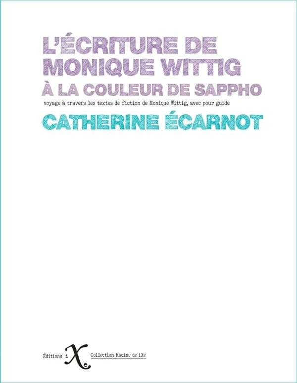 L'écriture de Monique Wittig : à la couleur de Sappho (Nouvelle éd. remaniée actualisée et enrichie) Catherine Écarnot