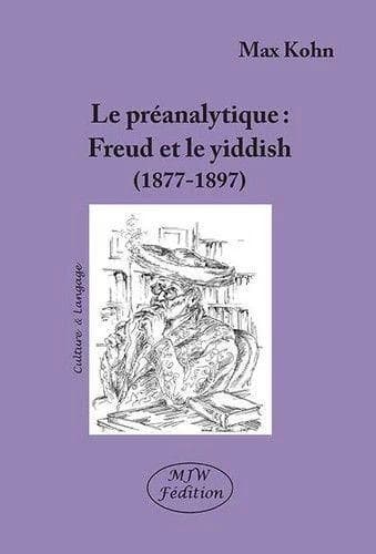 Le préanalytique : Freud et le yiddish, 1877-1897 (3e éd. revue et corrigée) Max Kohn