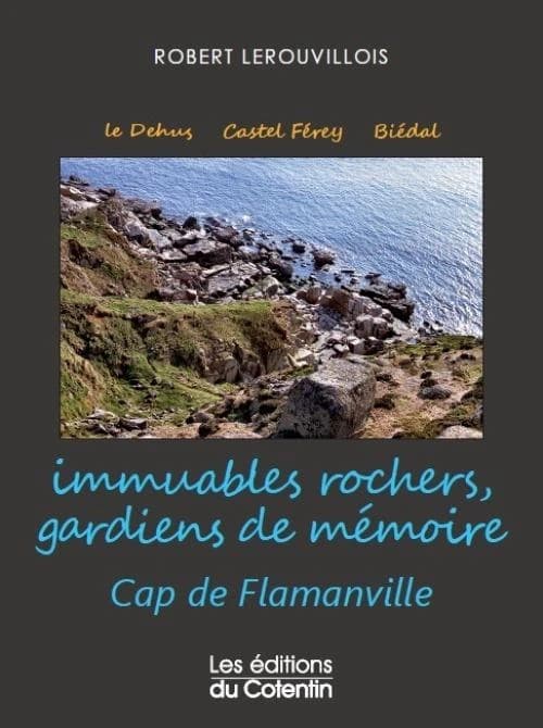Immuables rochers, gardiens de mémoire : cap de Flamanville : Le Dehus, Castel Férey, Biédal, Le Havre Jouan & autres lieux