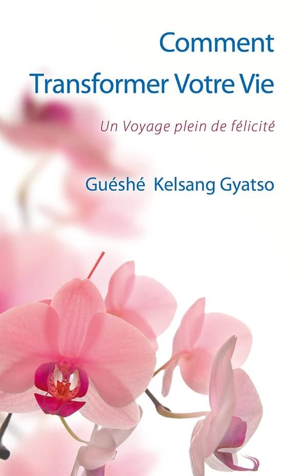 Comment transformer votre vie : un voyage plein de félicité (3e éd.) vénérable guéshé Kelsang Gyatso rinpotché
