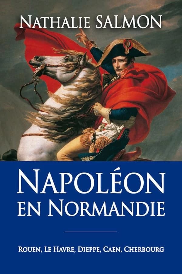 Napoléon en Normandie : Rouen, Le Havre, Dieppe, Caen, Cherbourg