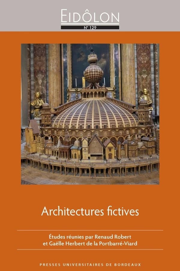 Architectures fictives : représenter l'architecture : pratiques littéraires et artistiques des époques moderne et contemporaine : [colloque tenu les 23-25 octobre 2014]