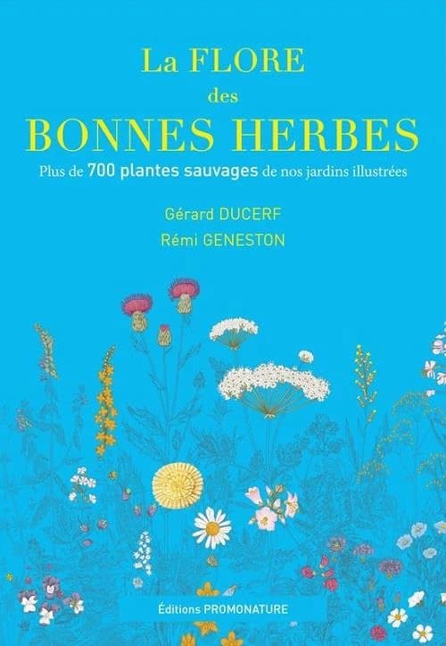 La flore des bonnes herbes - Plus de 730 plantes sauvages de nos jardins illustrees