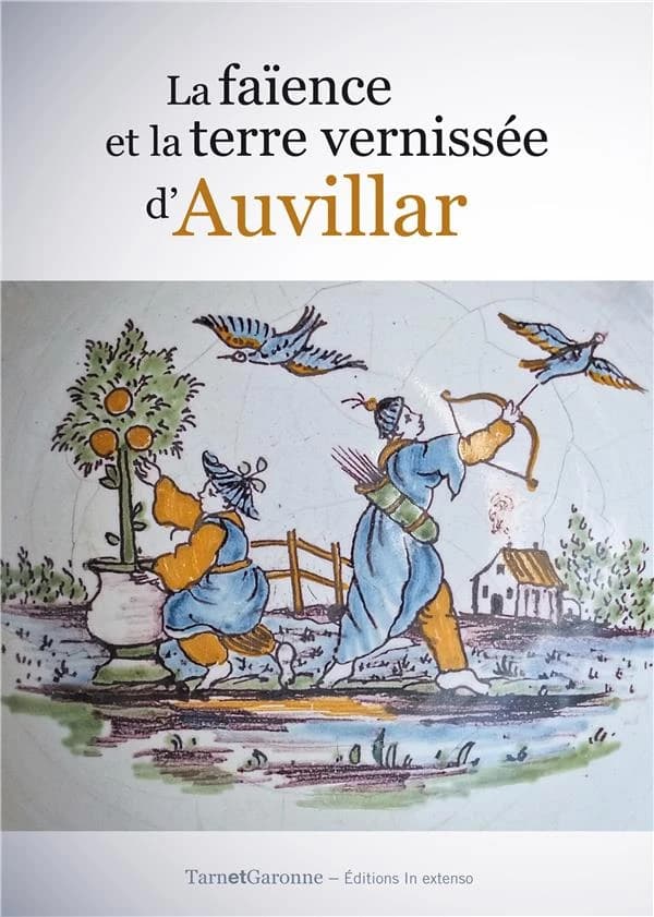 La faïence et la terre vernissée d'Auvillar : [exposition, Cordes-Tolosannes, Musée des arts de la table, Abbaye de Belleperche, 2 mai-30 septembre 2015]
