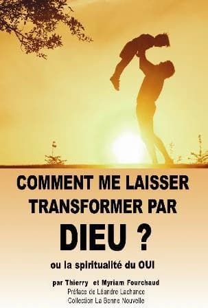 Comment me laisser transformer par dieu ? : Ou la spiritualité du OUI