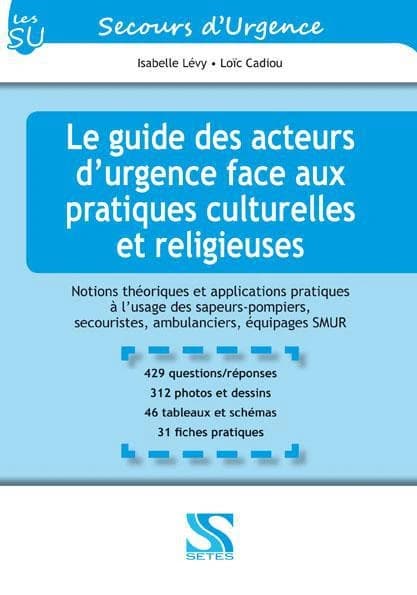 Le guide des acteurs d'urgence face aux pratiques culturelles et religieuses : notions théoriques et applications pratiques à l'usage des sapeurs-pompiers, secouristes, ambulanciers et équipages de SMUR : 429 questions-réponses, 312 photos et dessins, 46 