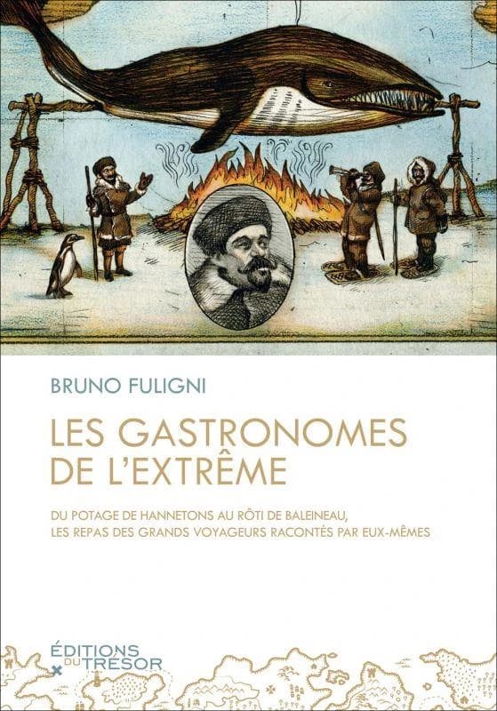 Les gastronomes de l'extrême : du potage de hannetons au rôti de baleineau, les repas des grands voyageurs racontés par eux-mêmes