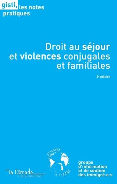 Droit au séjour et violences conjugales et familiales (2e éd.) Groupe d'information et de soutien des immigré-e-s ; Femmes de la terre ; la Cimade