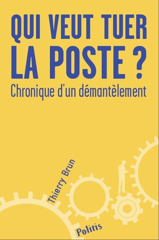 Qui veut tuer la Poste ? chronique d'un démantèlement