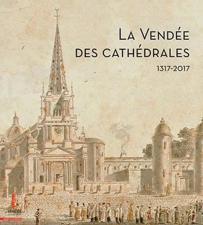La Vendée des cathédrales : 1317-2017 : [exposition, Historial de la Vendée, Les Lucs-sur-Boulogne, 1er décembre 2017-25 février 2018]