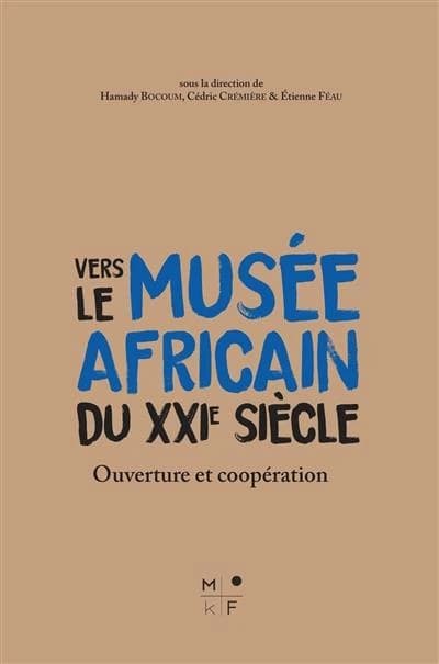 Vers le musée africain du XXIe siècle : ouverture et coopération : [actes des Journées d'étude, Muséum d'histoire naturelle du Havre, 23-24 novembre 2017]
