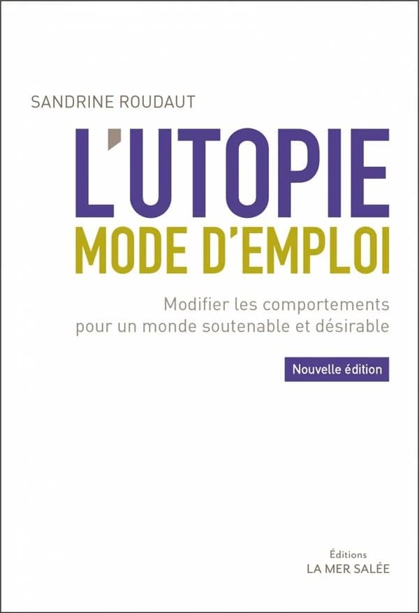 L'utopie, mode d'emploi : modifier les comportements pour un monde soutenable et désirable (Nouvelle éd.) Sandrine Roudaut