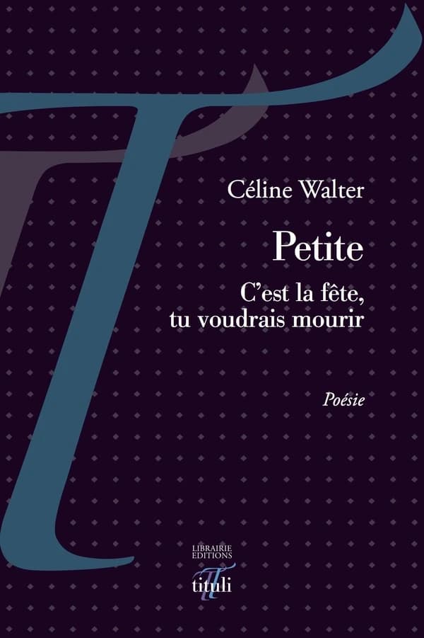 Petite : c'est la fête, tu voudrais mourir : poésie