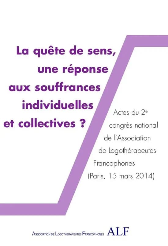 La quête de sens, une réponse aux souffrances individuelles et collectives ? : actes du 2e Congrès national de l'Association de logothérapeutes francophones, Paris, 15 mars 2014