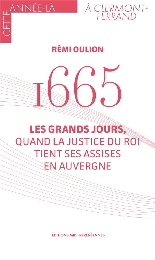 1665 Les Grands Jours: Quand la justice du Roi tient ses assises en Auvergne