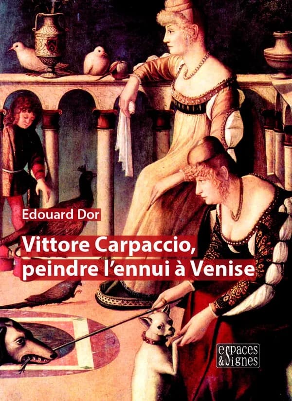 Vittore Carpaccio, peindre l'ennui à Venise (Éd. revue et enrichie) Edouard Dor